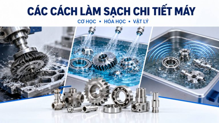 Các cách làm sạch chi tiết máy mới nhất 2026: Nên chọn phương pháp nào để đạt hiệu quả tối ưu?